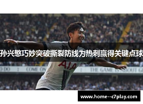 孙兴慜巧妙突破撕裂防线为热刺赢得关键点球 孙兴慜巧妙突破撕裂防线为热刺赢得关键点球