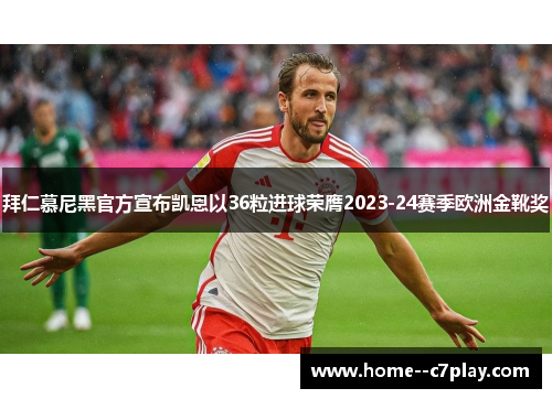 拜仁慕尼黑官方宣布凯恩以36粒进球荣膺2023-24赛季欧洲金靴奖 拜仁慕尼黑官方宣布凯恩以36粒进球荣膺2023-24赛季欧洲金靴奖