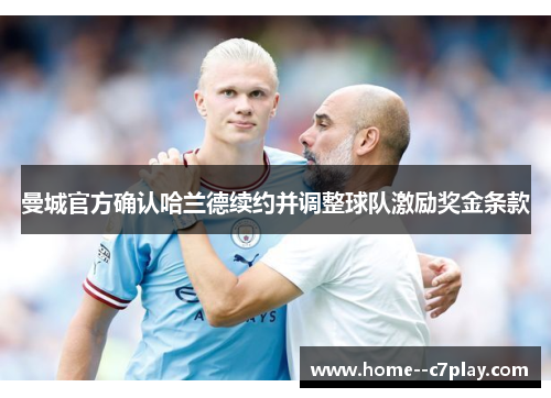 曼城官方确认哈兰德续约并调整球队激励奖金条款 曼城官方确认哈兰德续约并调整球队激励奖金条款