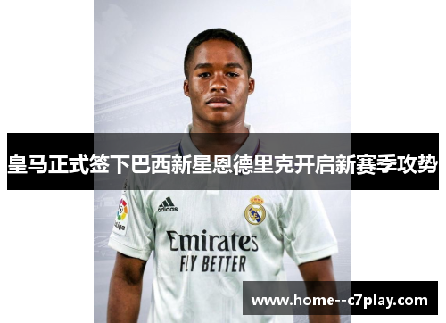 皇马正式签下巴西新星恩德里克开启新赛季攻势 皇马正式签下巴西新星恩德里克开启新赛季攻势