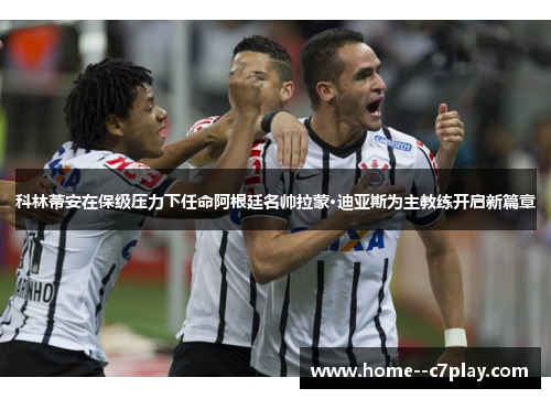 科林蒂安在保级压力下任命阿根廷名帅拉蒙·迪亚斯为主教练开启新篇章 科林蒂安在保级压力下任命阿根廷名帅拉蒙·迪亚斯为主教练开启新篇章