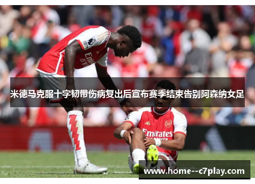 米德马克服十字韧带伤病复出后宣布赛季结束告别阿森纳女足 米德马克服十字韧带伤病复出后宣布赛季结束告别阿森纳女足