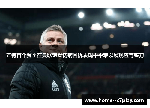 芒特首个赛季在曼联饱受伤病困扰表现平平难以展现应有实力 芒特首个赛季在曼联饱受伤病困扰表现平平难以展现应有实力