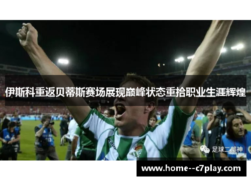 伊斯科重返贝蒂斯赛场展现巅峰状态重拾职业生涯辉煌 伊斯科重返贝蒂斯赛场展现巅峰状态重拾职业生涯辉煌