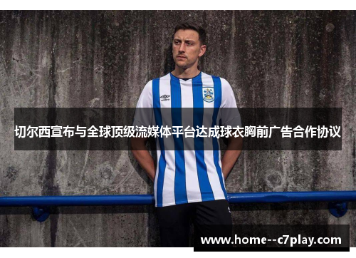 切尔西宣布与全球顶级流媒体平台达成球衣胸前广告合作协议 切尔西宣布与全球顶级流媒体平台达成球衣胸前广告合作协议