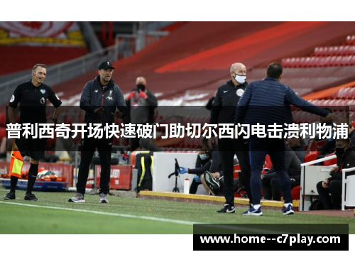 普利西奇开场快速破门助切尔西闪电击溃利物浦