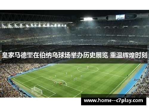 皇家马德里在伯纳乌球场举办历史展览 重温辉煌时刻