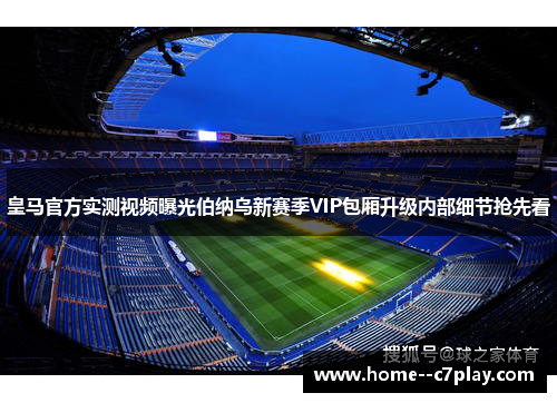 皇马官方实测视频曝光伯纳乌新赛季VIP包厢升级内部细节抢先看
