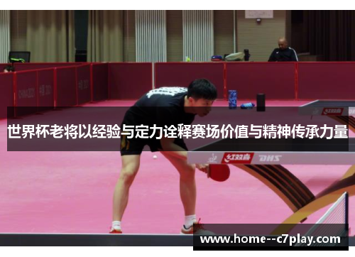 世界杯老将以经验与定力诠释赛场价值与精神传承力量 世界杯老将以经验与定力诠释赛场价值与精神传承力量