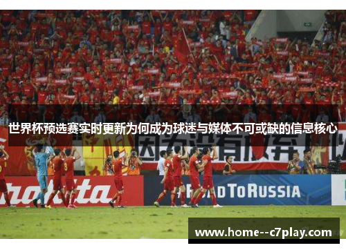 世界杯预选赛实时更新为何成为球迷与媒体不可或缺的信息核心 世界杯预选赛实时更新为何成为球迷与媒体不可或缺的信息核心