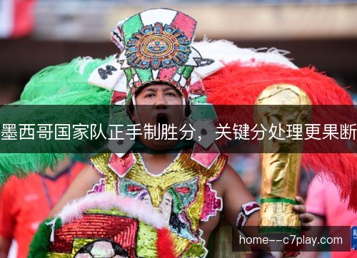 墨西哥国家队正手制胜分，关键分处理更果断